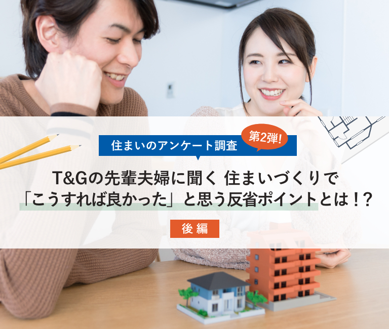 【後編】≪住まいのアンケート調査 第2弾≫T&Gの先輩夫婦に聞く住まいづくりで「こうすれば良かった」と思う反省ポイントとは！？のアイキャッチ